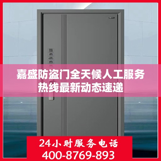 嘉盛防盗门全天候人工服务热线最新动态速递