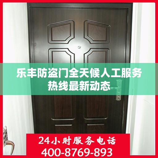 乐丰防盗门全天候人工服务热线最新动态