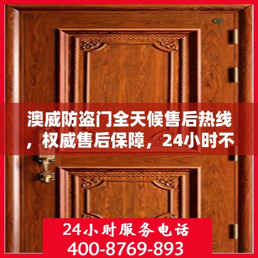 澳威防盗门全天候售后热线，权威售后保障，24小时不打烊服务