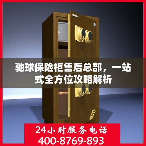 驰球保险柜售后总部，一站式全方位攻略解析