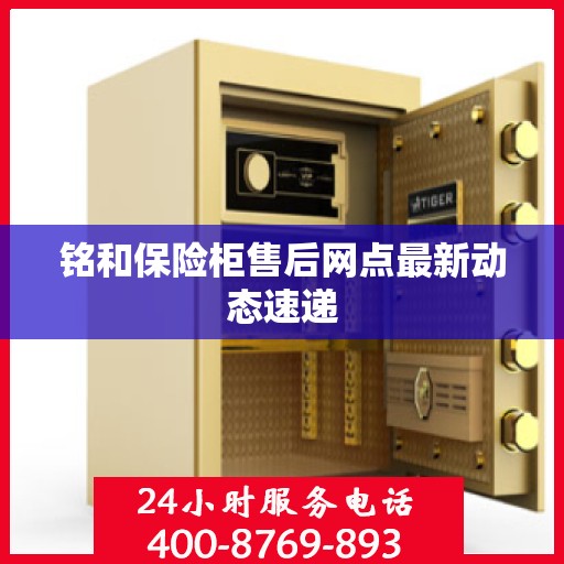 铭和保险柜售后网点最新动态速递