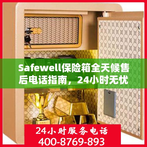 Safewell保险箱全天候售后电话指南，24小时无忧服务一网打尽