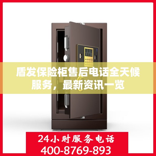 盾发保险柜售后电话全天候服务，最新资讯一览
