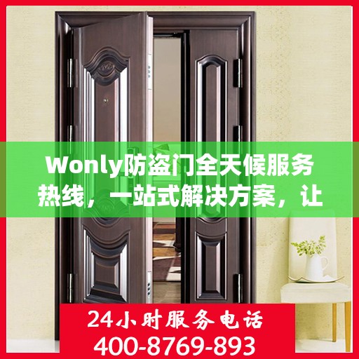 Wonly防盗门全天候服务热线，一站式解决方案，让您无忧安全守护家！