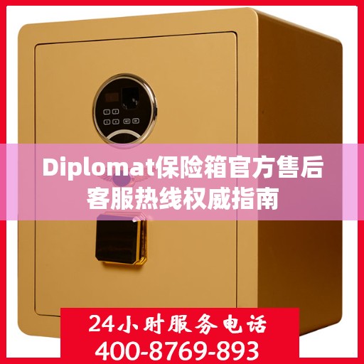 Diplomat保险箱官方售后客服热线权威指南