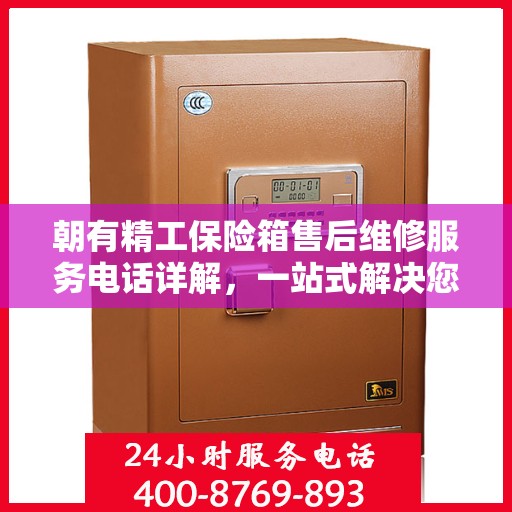 朝有精工保险箱售后维修服务电话详解，一站式解决您的维修难题