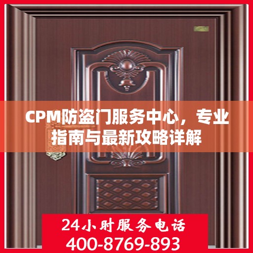 CPM防盗门服务中心，专业指南与最新攻略详解