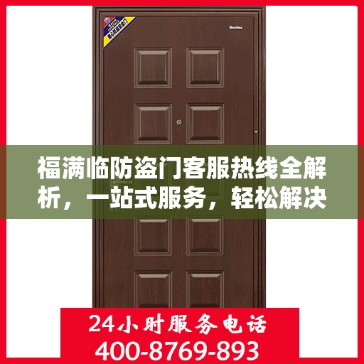 福满临防盗门客服热线全解析，一站式服务，轻松解决您的疑问和需求