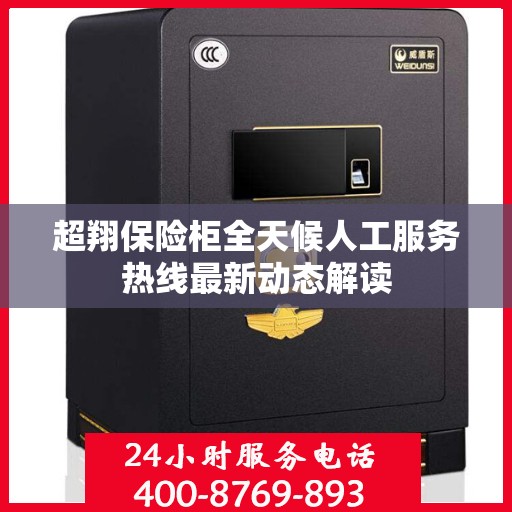 超翔保险柜全天候人工服务热线最新动态解读