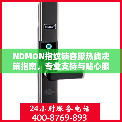 NDMON指纹锁客服热线决策指南，专业支持与贴心服务并行