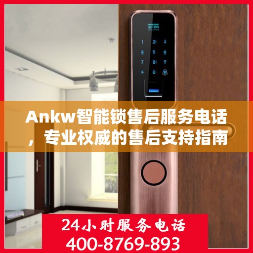 Ankw智能锁售后服务电话，专业权威的售后支持指南