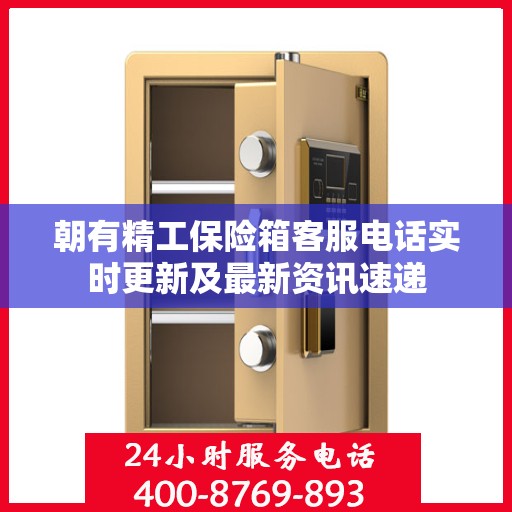 朝有精工保险箱客服电话实时更新及最新资讯速递