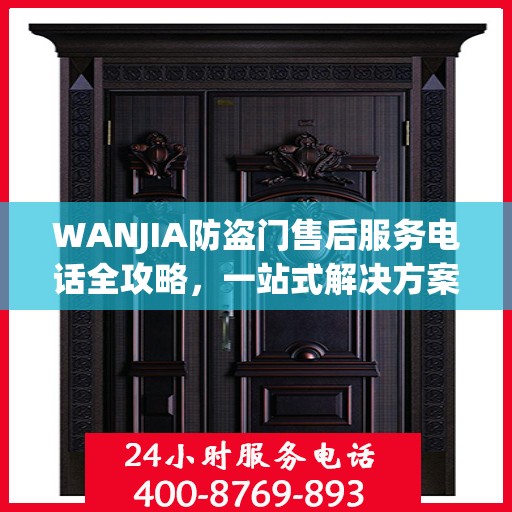 WANJIA防盗门售后服务电话全攻略，一站式解决方案与详细联系方式