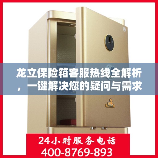 龙立保险箱客服热线全解析，一键解决您的疑问与需求