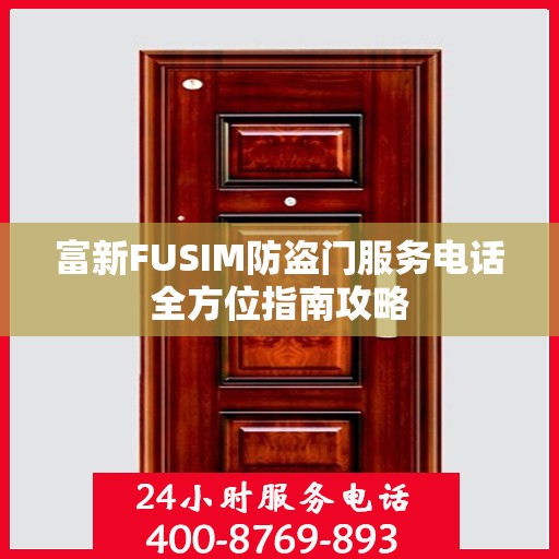 富新FUSIM防盗门服务电话全方位指南攻略