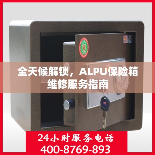 全天候解锁，ALPU保险箱维修服务指南