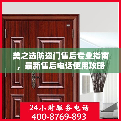 美之选防盗门售后专业指南，最新售后电话使用攻略