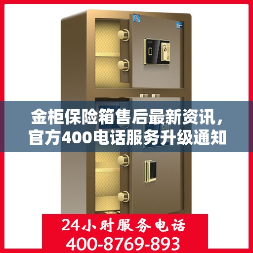 金柜保险箱售后最新资讯，官方400电话服务升级通知
