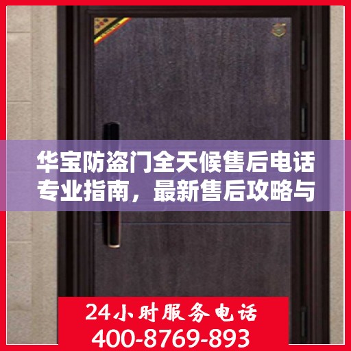 华宝防盗门全天候售后电话专业指南，最新售后攻略与电话大全