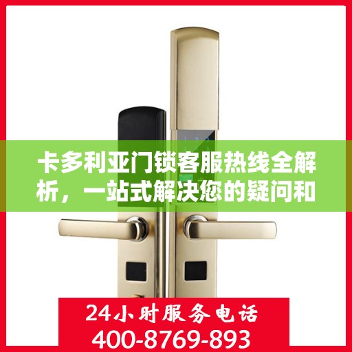 卡多利亚门锁客服热线全解析，一站式解决您的疑问和需求