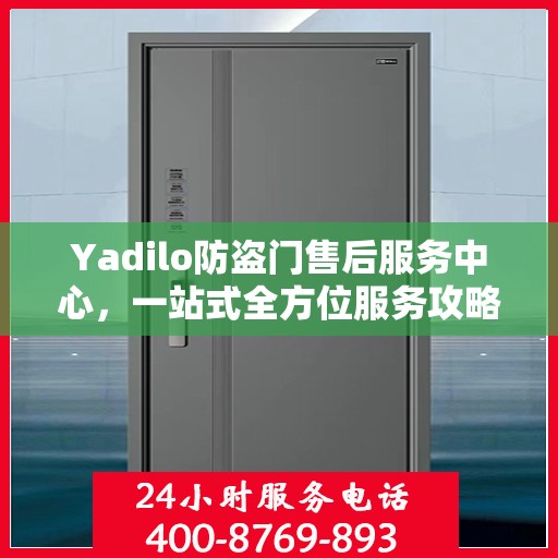 Yadilo防盗门售后服务中心，一站式全方位服务攻略