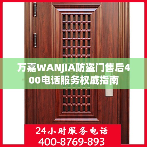 万嘉WANJIA防盗门售后400电话服务权威指南