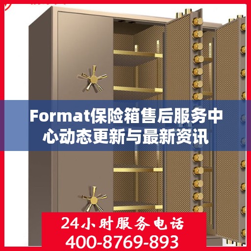 Format保险箱售后服务中心动态更新与最新资讯
