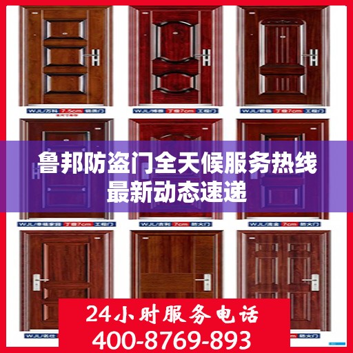 鲁邦防盗门全天候服务热线最新动态速递