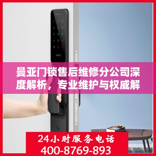 曼亚门锁售后维修分公司深度解析，专业维护与权威解读