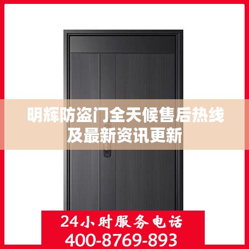 明辉防盗门全天候售后热线及最新资讯更新