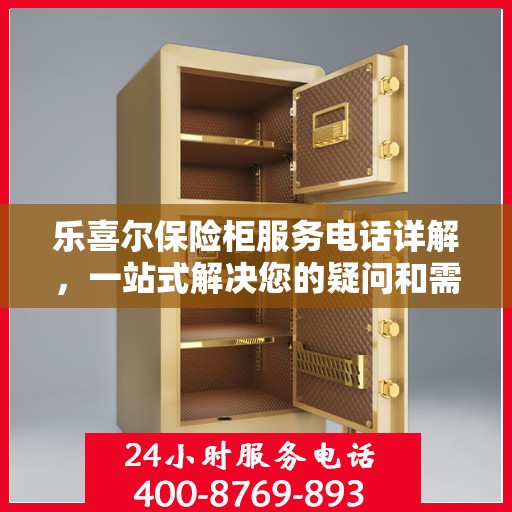 乐喜尔保险柜服务电话详解，一站式解决您的疑问和需求
