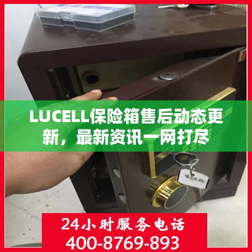 LUCELL保险箱售后动态更新，最新资讯一网打尽