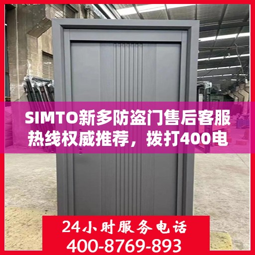 SIMTO新多防盗门售后客服热线权威推荐，拨打400电话，享受无忧服务体验