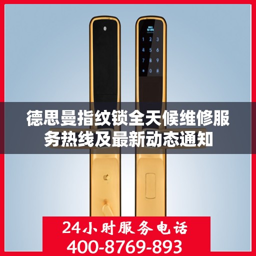 德思曼指纹锁全天候维修服务热线及最新动态通知