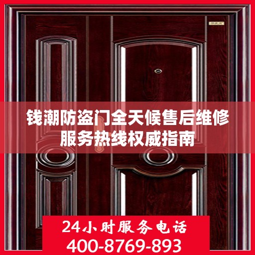 钱潮防盗门全天候售后维修服务热线权威指南
