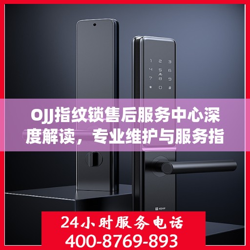 OJJ指纹锁售后服务中心深度解读，专业维护与服务指南