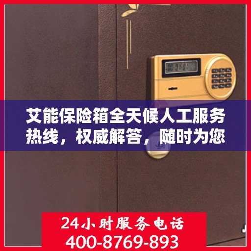 艾能保险箱全天候人工服务热线，权威解答，随时为您守候
