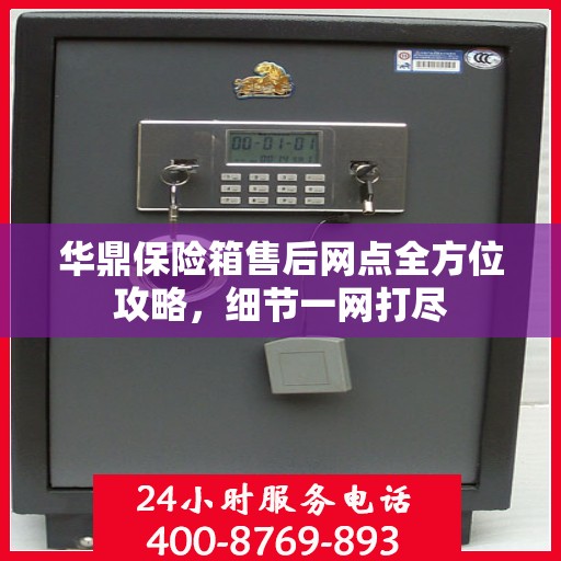 华鼎保险箱售后网点全方位攻略，细节一网打尽