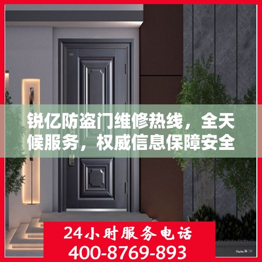 锐亿防盗门维修热线，全天候服务，权威信息保障安全之门维修电话