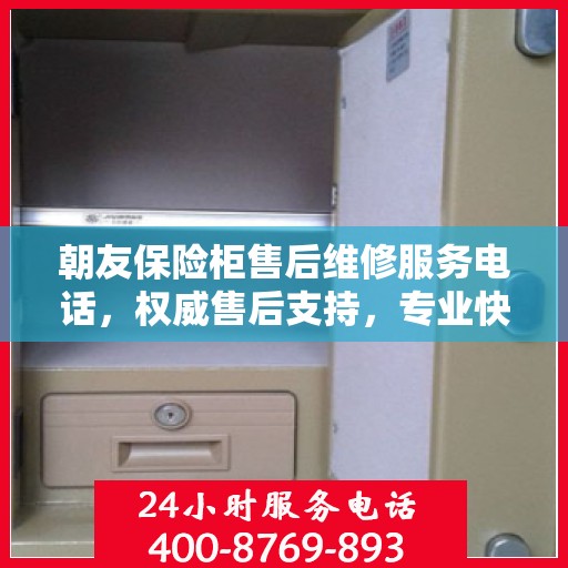 朝友保险柜售后维修服务电话，权威售后支持，专业快速响应！