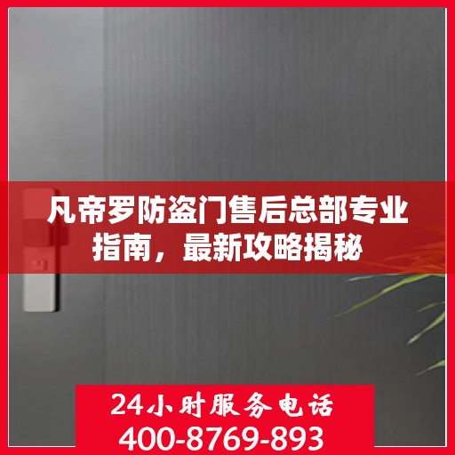 凡帝罗防盗门售后总部专业指南，最新攻略揭秘