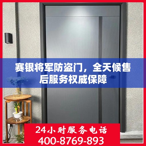 赛银将军防盗门，全天候售后服务权威保障