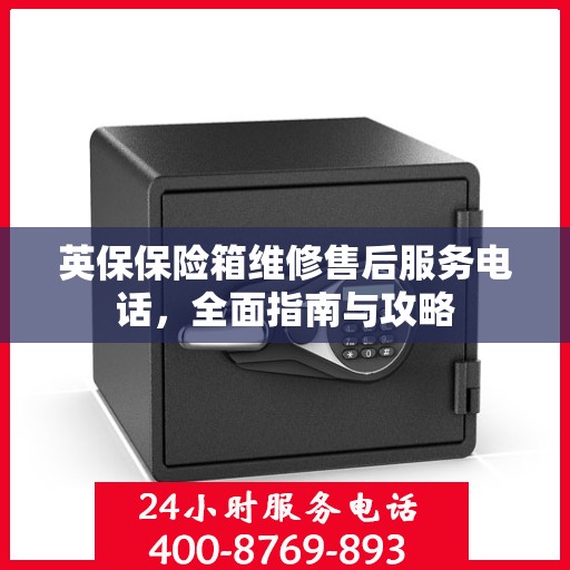英保保险箱维修售后服务电话，全面指南与攻略