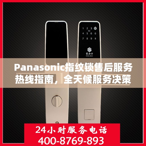 Panasonic指纹锁售后服务热线指南，全天候服务决策参考
