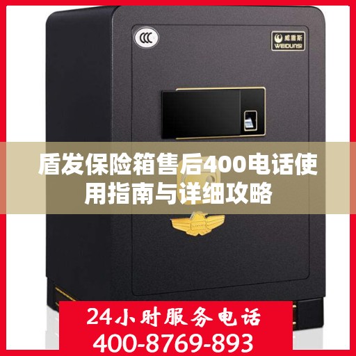 盾发保险箱售后400电话使用指南与详细攻略