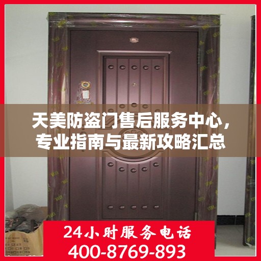 天美防盗门售后服务中心，专业指南与最新攻略汇总