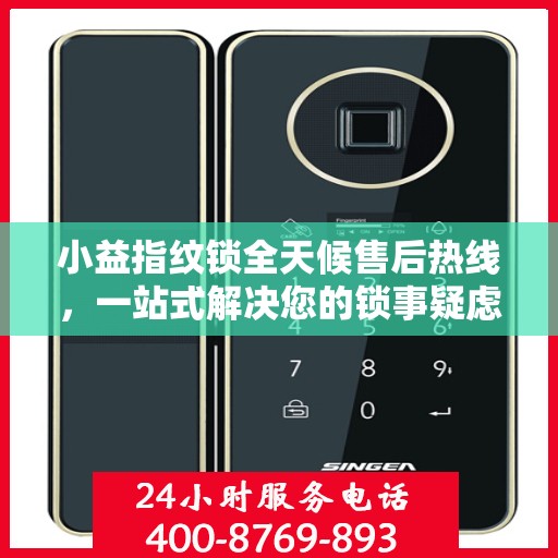 小益指纹锁全天候售后热线，一站式解决您的锁事疑虑，贴心服务不打烊！