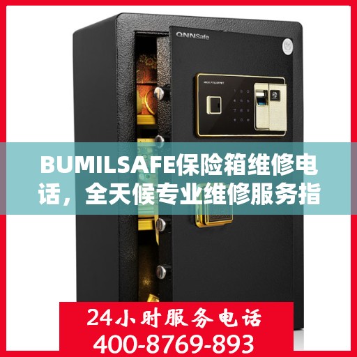 BUMILSAFE保险箱维修电话，全天候专业维修服务指南
