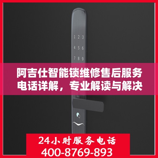 阿吉仕智能锁维修售后服务电话详解，专业解读与解决方案