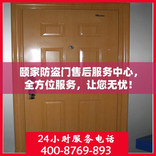 颐家防盗门售后服务中心，全方位服务，让您无忧！